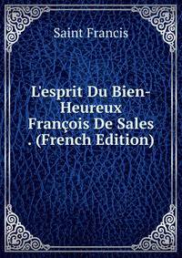 L'esprit Du Bien-Heureux Fran?ois De Sales . (French Edition)