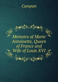 Memoirs of Marie Antoinette, Queen of France and Wife of Louis XVI