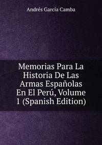 Memorias Para La Historia De Las Armas Espanolas En El Peru, Volume 1 (Spanish Edition)
