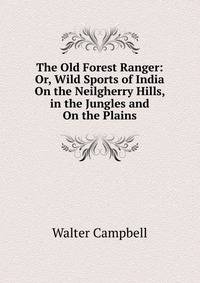 The Old Forest Ranger: Or, Wild Sports of India On the Neilgherry Hills, in the Jungles and On the Plains