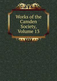 Works of the Camden Society, Volume 13