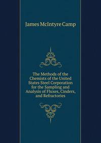 The Methods of the Chemists of the United States Steel Corporation for the Sampling and Analysis of Fluxes, Cinders, and Refractories