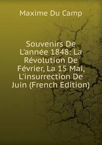 Souvenirs De L'ann?e 1848: La R?volution De F?vrier, La 15 Mai, L'insurrection De Juin (French Edition)