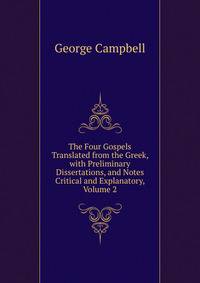 The Four Gospels Translated from the Greek, with Preliminary Dissertations, and Notes Critical and Explanatory, Volume 2