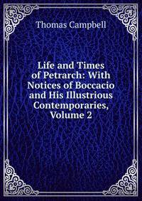 Life and Times of Petrarch: With Notices of Boccacio and His Illustrious Contemporaries, Volume 2