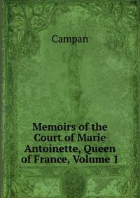Memoirs of the Court of Marie Antoinette, Queen of France, Volume 1