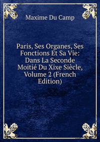 Paris, Ses Organes, Ses Fonctions Et Sa Vie: Dans La Seconde Moitie Du Xixe Siecle, Volume 2 (French Edition)