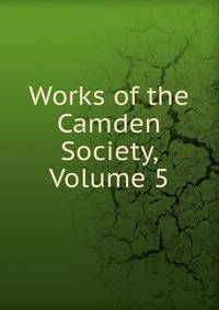 Works of the Camden Society, Volume 5