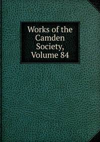 Works of the Camden Society, Volume 84