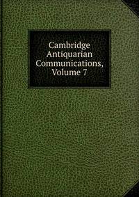 Cambridge Antiquarian Communications, Volume 7