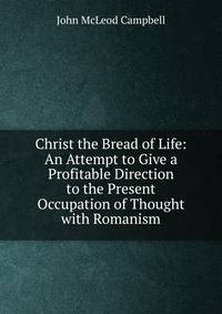 Christ the Bread of Life: An Attempt to Give a Profitable Direction to the Present Occupation of Thought with Romanism