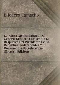 La "Carta-Memorandum" Del General Eliodoro Camacho Y La Respuesta Del Presidente De La Rep?blica. Antecedentes Y Documentos De Referencia (Spanish Edition)