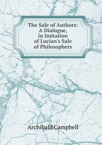 The Sale of Authors: A Dialogue, in Imitation of Lucian's Sale of Philosophers