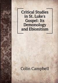 Critical Studies in St. Luke's Gospel: Its Demonology and Ebionitism