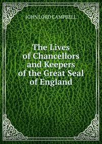 The Lives of Chancellors and Keepers of the Great Seal of England