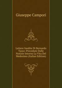 Lettere Inedite Di Bernardo Tasso: Precedute Dalle Notizie Intorno La Vita Del Medesimo (Italian Edition)