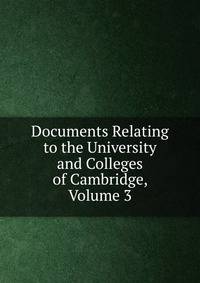 Documents Relating to the University and Colleges of Cambridge, Volume 3