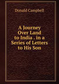 A Journey Over Land to India . in a Series of Letters to His Son