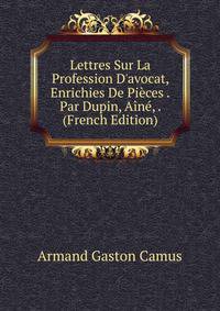 Lettres Sur La Profession D'avocat, Enrichies De Pi?ces .Par Dupin, A?n?, . (French Edition)