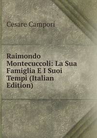 Raimondo Montecuccoli: La Sua Famiglia E I Suoi Tempi (Italian Edition)