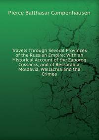 Travels Through Several Provinces of the Russian Empire: With an Historical Account of the Zaporog Cossacks, and of Bessarabia, Moldavia, Wallachia and the Crimea