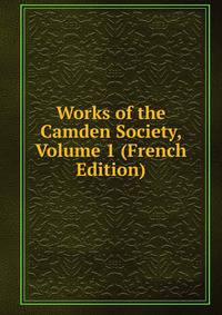 Works of the Camden Society, Volume 1 (French Edition)