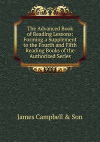 The Advanced Book of Reading Lessons: Forming a Supplement to the Fourth and Fifth Reading Books of the Authorized Series