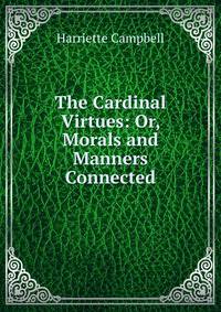 The Cardinal Virtues: Or, Morals and Manners Connected