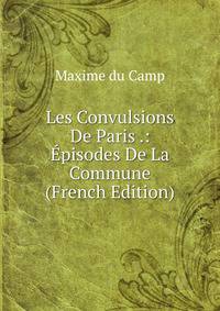 Les Convulsions De Paris .: Episodes De La Commune (French Edition)