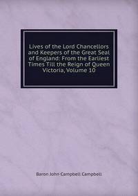 Lives of the Lord Chancellors and Keepers of the Great Seal of England: From the Earliest Times Till the Reign of Queen Victoria, Volume 10
