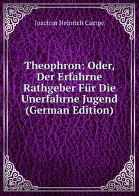 Theophron: Oder, Der Erfahrne Rathgeber Fur Die Unerfahrne Jugend (German Edition)