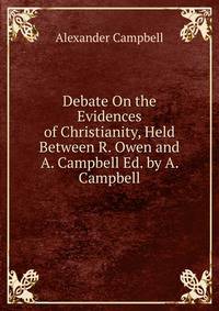 Debate On the Evidences of Christianity, Held Between R. Owen and A. Campbell Ed. by A. Campbell.