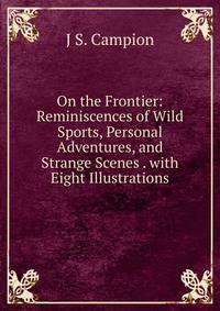 On the Frontier: Reminiscences of Wild Sports, Personal Adventures, and Strange Scenes . with Eight Illustrations