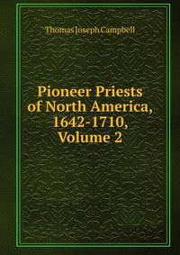 Pioneer Priests of North America, 1642-1710, Volume 2