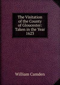The Visitation of the County of Gloucester: Taken in the Year 1623