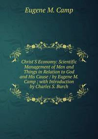 Christ'S Economy: Scientific Management of Men and Things in Relation to God and His Cause / by Eugene M. Camp ; with Introduction by Charles S. Burch