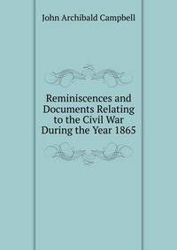 Reminiscences and Documents Relating to the Civil War During the Year 1865