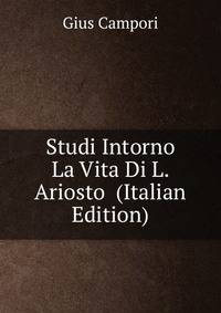 Studi Intorno La Vita Di L. Ariosto (Italian Edition)
