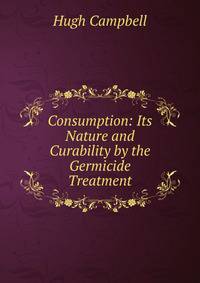 Consumption: Its Nature and Curability by the Germicide Treatment