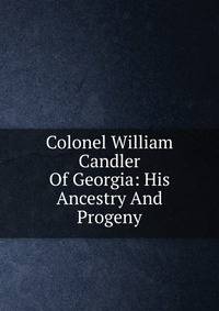 Colonel William Candler Of Georgia: His Ancestry And Progeny