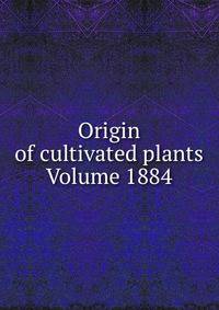Origin of cultivated plants Volume 1884