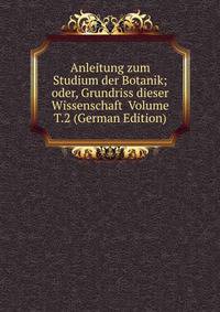Anleitung zum Studium der Botanik; oder, Grundriss dieser Wissenschaft Volume T.2 (German Edition)