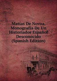 Matias De Novoa. Monografia De Un Historiador Espanol Desconocido (Spanish Edition)