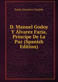 D. Manuel Godoy Y Alvarez Faria, Principe De La Paz (Spanish Edition)