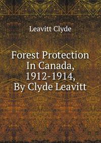 Forest Protection In Canada, 1912-1914, By Clyde Leavitt