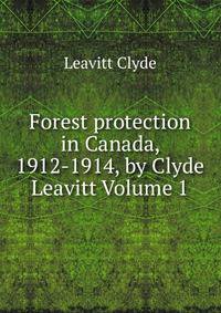 Forest protection in Canada, 1912-1914, by Clyde Leavitt Volume 1