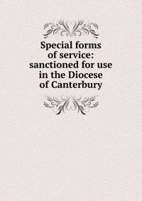 Special forms of service: sanctioned for use in the Diocese of Canterbury