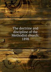The doctrine and discipline of the Methodist church: 1898