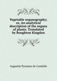 Vegetable organography; or, An analytical description of the organs of plants. Translated by Boughton Kingdon
