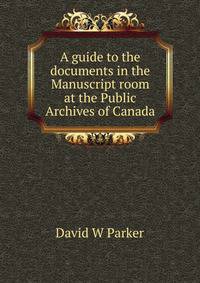 A guide to the documents in the Manuscript room at the Public Archives of Canada